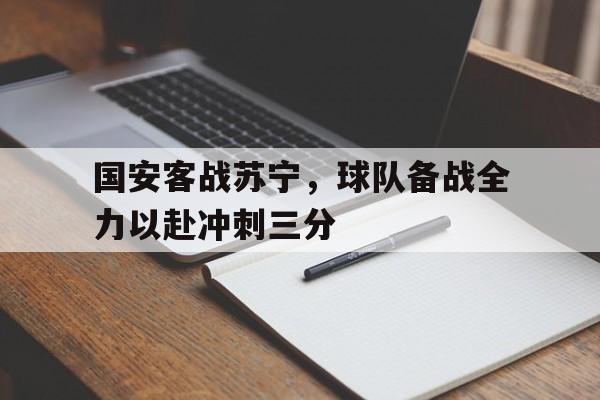 国安客战苏宁，球队备战全力以赴冲刺三分
