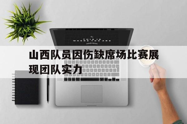 山西队员因伤缺席场比赛展现团队实力